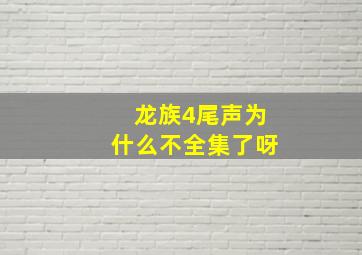 龙族4尾声为什么不全集了呀