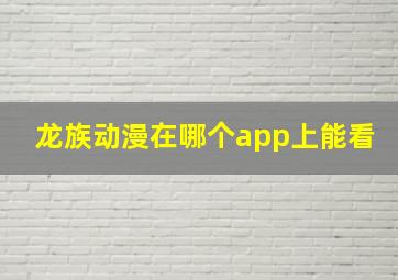 龙族动漫在哪个app上能看