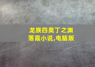 龙族四奥丁之渊落霞小说,电脑版