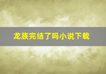 龙族完结了吗小说下载