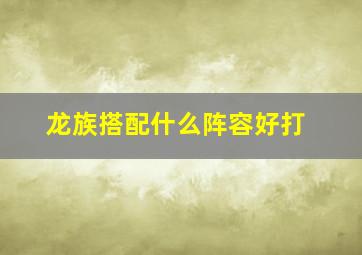 龙族搭配什么阵容好打