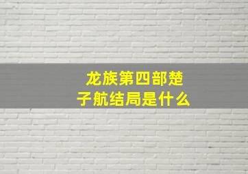 龙族第四部楚子航结局是什么