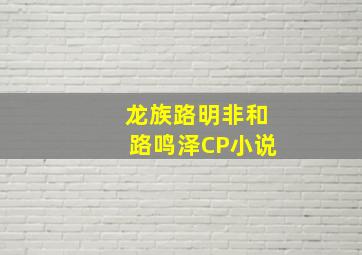 龙族路明非和路鸣泽CP小说