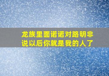 龙族里面诺诺对路明非说以后你就是我的人了