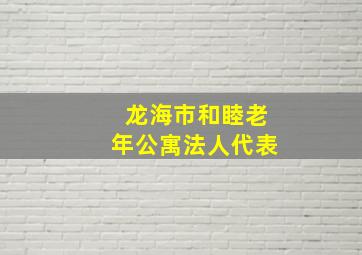 龙海市和睦老年公寓法人代表