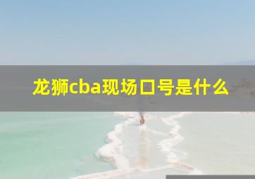 龙狮cba现场口号是什么