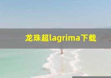 龙珠超lagrima下载