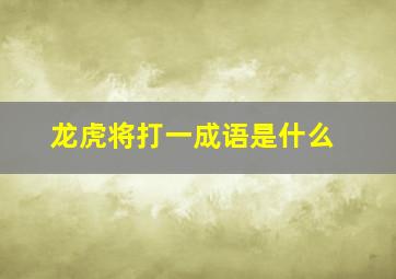 龙虎将打一成语是什么