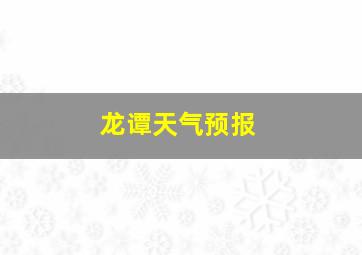 龙谭天气预报