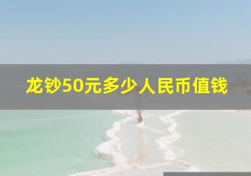 龙钞50元多少人民币值钱