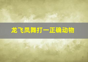 龙飞凤舞打一正确动物