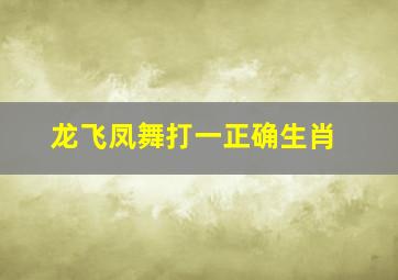 龙飞凤舞打一正确生肖